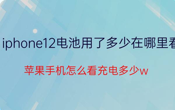 iphone12电池用了多少在哪里看 苹果手机怎么看充电多少w？